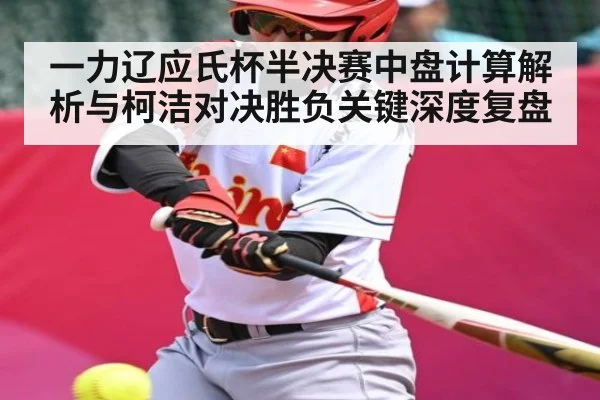一力辽应氏杯半决赛中盘计算解析与柯洁对决胜负关键深度复盘